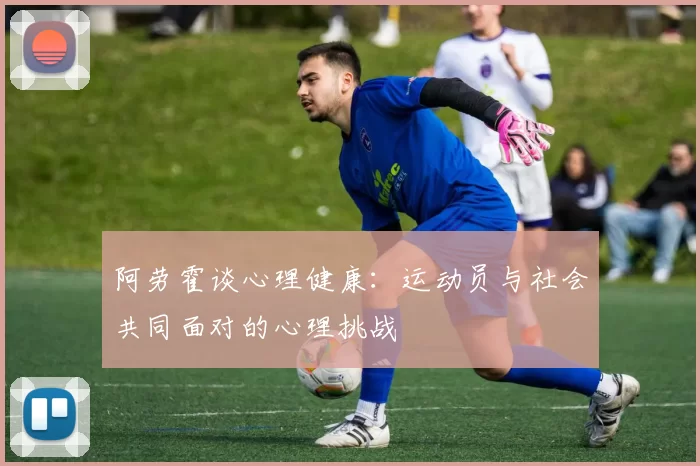 阿劳霍谈心理健康：运动员与社会共同面对的心理挑战